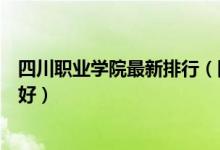 四川职业学院最新排行（四川工程职业技术学院怎么样好不好）