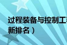 过程装备与控制工程专业大学排名（2022最新排名）