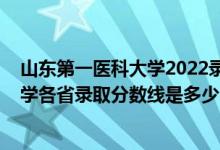 山东第一医科大学2022录取分数线（2021山东第一医科大学各省录取分数线是多少）