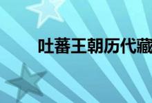 吐蕃王朝历代藏王列表(吐蕃王朝)