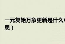 一元复始万象更新是什么意思（一元复始 万象更新是什么意思）