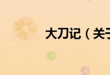 大刀记(关于大刀记的介绍)