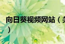 向日葵视频网站(关于向日葵视频网站的介绍)