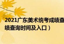 2021广东美术统考成绩查询（2022广东艺术类统考/联考成绩查询时间及入口）