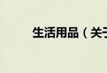 生活用品（关于生活用品的介绍）