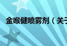 金喉健喷雾剂(关于金喉健喷雾剂的介绍)