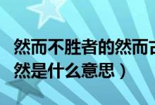 然而不胜者的然而古义是什么（然而不胜者的然是什么意思）