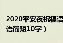 2020平安夜祝福语怎么写（2021平安夜祝福语简短10字）