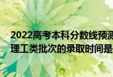 2022高考本科分数线预测黑龙江（2022黑龙江高考文史和理工类批次的录取时间是怎么安排的）