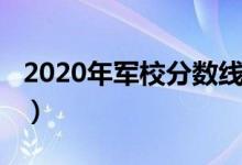 2020年军校分数线江苏（2020年军校分数线）