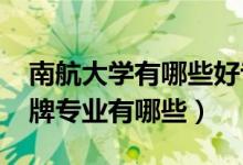 南航大学有哪些好专业（2022年南航大学王牌专业有哪些）