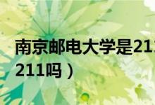 南京邮电大学是211吗好吗（南京邮电大学是211吗）