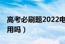 高考必刷题2022电子版（高考前10天刷题有用吗）