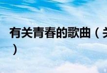 有关青春的歌曲(关于有关青春的歌曲的介绍)