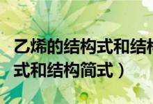 乙烯的结构式和结构简式怎么写（乙烯的结构式和结构简式）