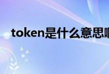 token是什么意思啊（token是什么意思）