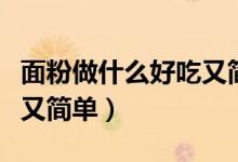 面粉做什么好吃又简单无油（面粉做什么好吃又简单）