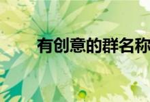 有创意的群名称（霸气搞笑的群名）