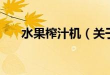 水果榨汁机(关于水果榨汁机的介绍)