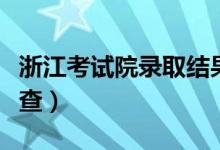 浙江考试院录取结果查询（高考录取结果怎么查）