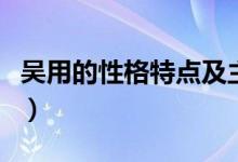 吴用的性格特点及主要事件（吴用的性格特点）