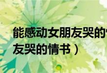 能感动女朋友哭的情书1000字（能感动女朋友哭的情书）