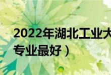 2022年湖北工业大学专业排名及介绍（哪些专业最好）