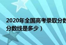 2020年全国高考录取分数线陕西省（2020年全国高考录取分数线是多少）