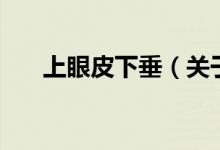 上眼皮下垂（关于上眼皮下垂的介绍）