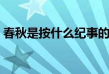 春秋是按什么纪事的（春秋是按什么记事的）