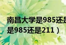 南昌大学是985还是211全国排几（南昌大学是985还是211）