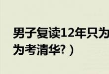 男子复读12年只为上清华（男子复读12年只为考清华?）