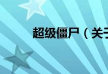 超级僵尸（关于超级僵尸的介绍）