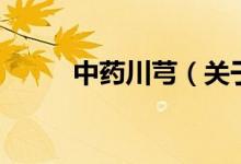 中药川芎（关于中药川芎的介绍）