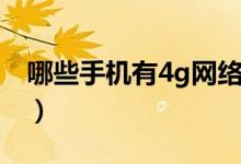 哪些手机有4g网络（哪些手机支持4g十网络）