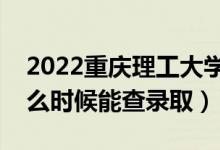 2022重庆理工大学录取时间及查询入口（什么时候能查录取）