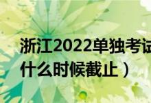 浙江2022单独考试招生征求志愿填报时间（什么时候截止）