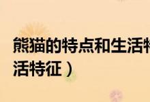 熊猫的特点和生活特征表格（熊猫的特点和生活特征）