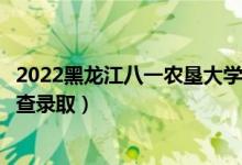 2022黑龙江八一农垦大学录取时间及查询入口（什么时候能查录取）