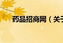 药品招商网(关于药品招商网的介绍)