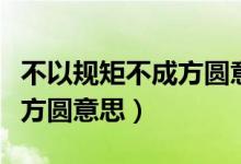 不以规矩不成方圆意思是什么（不以规矩不成方圆意思）