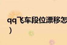 qq飞车段位漂移怎么控制（qq飞车段位漂移）