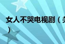 女人不哭电视剧（关于女人不哭电视剧的介绍）