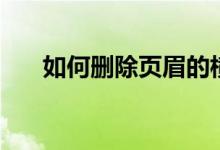 如何删除页眉的横线（如何删除页眉）