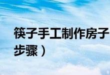 筷子手工制作房子 教程(手工筷子房子教程步骤)