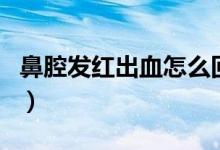 鼻腔发红出血怎么回事（鼻腔出血是什么原因）