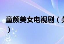 童颜美女电视剧(关于童颜美女电视剧的介绍)