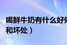 喝鲜牛奶有什么好处吗(喝鲜牛奶有什么好处和坏处)