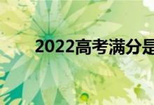2022高考满分是多少（各科多少分）