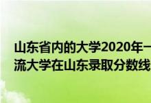 山东省内的大学2020年一段录取分数线排名（2022年双一流大学在山东录取分数线及位次）